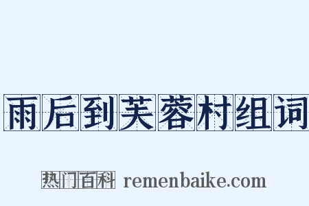 雨后到芙蓉村组词是什么意思的图片